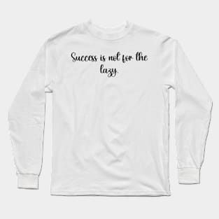 Success is not for the lazy. Long Sleeve T-Shirt